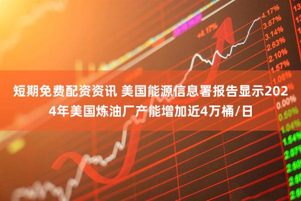 短期免费配资资讯 美国能源信息署报告显示2024年美国炼油厂产能增加近4万桶/日