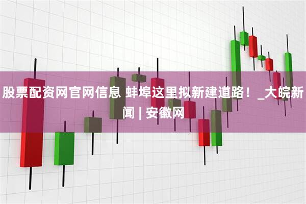股票配资网官网信息 蚌埠这里拟新建道路！_大皖新闻 | 安徽网