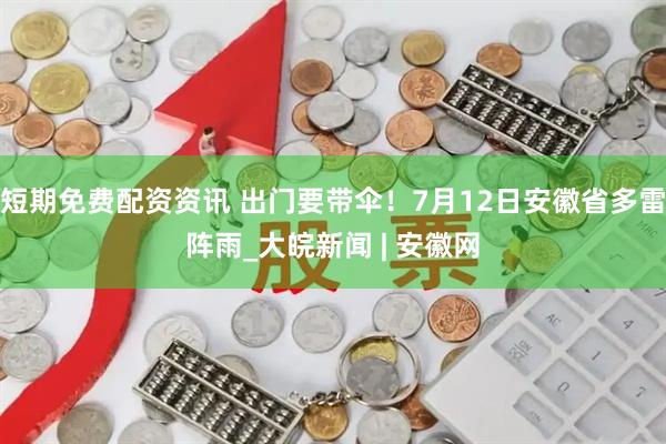 短期免费配资资讯 出门要带伞！7月12日安徽省多雷阵雨_大皖新闻 | 安徽网