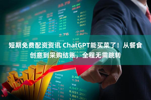 短期免费配资资讯 ChatGPT能买菜了！从餐食创意到采购结账，全程无需跳转