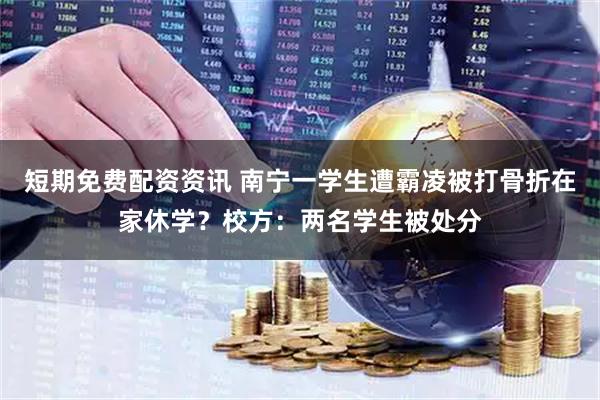 短期免费配资资讯 南宁一学生遭霸凌被打骨折在家休学？校方：两名学生被处分