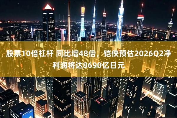 股票10倍杠杆 同比增48倍，铠侠预估2026Q2净利润将达8690亿日元