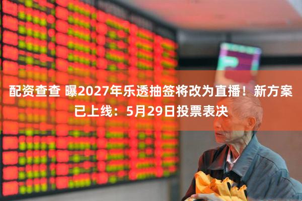 配资查查 曝2027年乐透抽签将改为直播！新方案已上线：5月29日投票表决