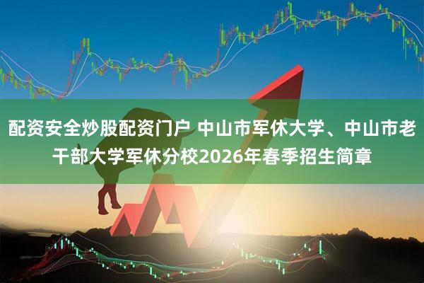 配资安全炒股配资门户 中山市军休大学、中山市老干部大学军休分校2026年春季招生简章
